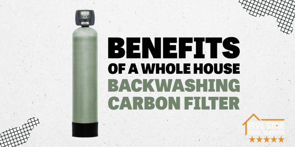Benefits of a Whole House Backwashing Carbon Filter