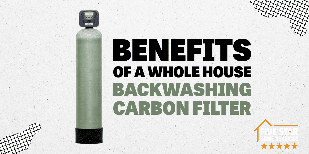 Benefits of a Whole House Backwashing Carbon Filter