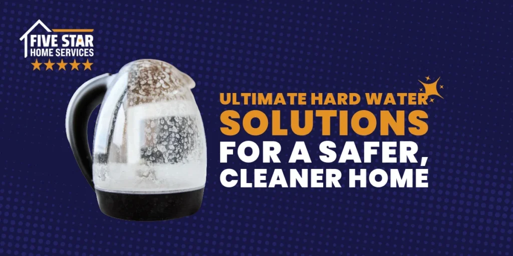 Ultimate Hard Water Solutions for a Safer, Cleaner Home
